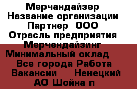 Мерчандайзер › Название организации ­ Партнер, ООО › Отрасль предприятия ­ Мерчендайзинг › Минимальный оклад ­ 1 - Все города Работа » Вакансии   . Ненецкий АО,Шойна п.